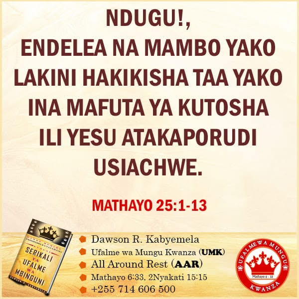 NDUGU MPENDWA, ENDELEA NA MAMBO YAKO LAKINI HAKIKISHA TAA YAKO INA MAFUTA YA KUTOSHA ILI YESU ATAKAPORUDI USIACHWE.